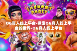 OG真人线上平台-探索OG真人线上平台的世界-OG真人线上平台