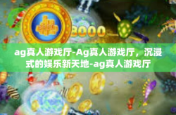 ag真人游戏厅-Ag真人游戏厅，沉浸式的娱乐新天地-ag真人游戏厅