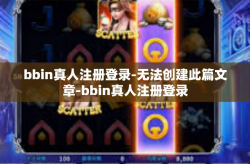 bbin真人注册登录-无法创建此篇文章-bbin真人注册登录