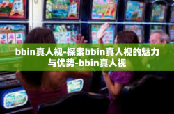 bbin真人视-探索bbin真人视的魅力与优势-bbin真人视