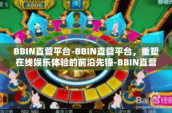 BBIN直营平台-BBIN直营平台，重塑在线娱乐体验的前沿先锋-BBIN直营平台