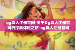 og真人注册官网-关于Og真人注册官网的探索体验之旅-og真人注册官网