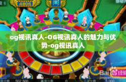 og视讯真人-OG视讯真人的魅力与优势-og视讯真人
