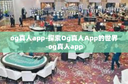 og真人app-探索Og真人App的世界-og真人app