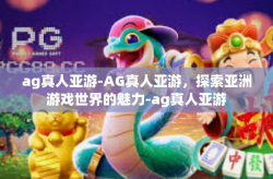 ag真人亚游-AG真人亚游，探索亚洲游戏世界的魅力-ag真人亚游