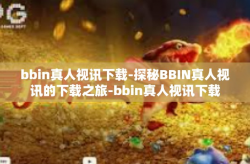 bbin真人视讯下载-探秘BBIN真人视讯的下载之旅-bbin真人视讯下载
