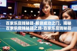 百家乐赢钱秘籍-解锁成功之门，揭秘百家乐赢钱秘籍之路-百家乐赢钱秘籍