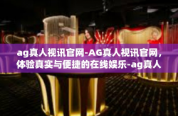 ag真人视讯官网-AG真人视讯官网，体验真实与便捷的在线娱乐-ag真人视讯官网