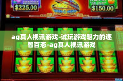 ag真人视讯游戏-试玩游戏魅力的逐智百态-ag真人视讯游戏