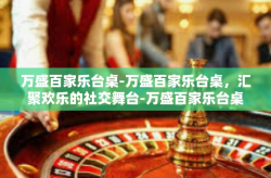 万盛百家乐台桌-万盛百家乐台桌，汇聚欢乐的社交舞台-万盛百家乐台桌