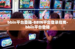 bbin平台登陆-BBIN平台登录指南-bbin平台登陆