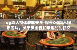 og真人视讯游戏安全-探索OG真人视讯游戏，关于安全性和乐趣的创新交融-og真人视讯游戏安全