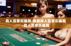 真人百家乐骗局-揭秘真人百家乐骗局-真人百家乐骗局
