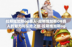 拉斯维加斯og真人-拉斯维加斯OG真人的魅力与探险之旅-拉斯维加斯og真人