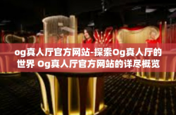 og真人厅官方网站-探索Og真人厅的世界 Og真人厅官方网站的详尽概览与评测-og真人厅官方网站