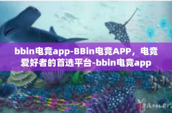 bbin电竞app-BBin电竞APP，电竞爱好者的首选平台-bbin电竞app