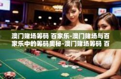 澳门赌场筹码 百家乐-澳门赌场与百家乐中的筹码奥秘-澳门赌场筹码 百家乐