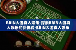 BBiN大游真人娱乐-探索BBiN大游真人娱乐的新体验-BBiN大游真人娱乐