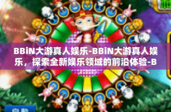 BBiN大游真人娱乐-BBiN大游真人娱乐，探索全新娱乐领域的前沿体验-BBiN大游真人娱乐