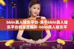 bbin真人娱乐平台-关于bbin真人娱乐平台的深度解析-bbin真人娱乐平台