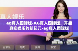 ag真人国际版-AG真人国际版，开启真实娱乐的新纪元-ag真人国际版