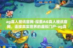 ag真人视讯官网-探索AG真人视讯官网，连接真实世界的虚拟门户-ag真人视讯官网