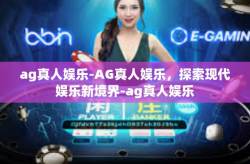 ag真人娱乐-AG真人娱乐，探索现代娱乐新境界-ag真人娱乐