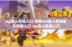 ag真人在线入口-探索AG真人在线娱乐的新入口-ag真人在线入口