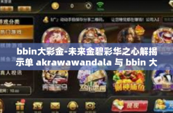 bbin大彩金-未来金碧彩华之心解揭示单 akrawawandala 与 bbin 大彩金之旅-bbin大彩金