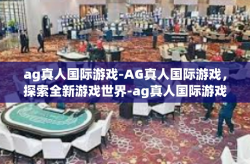 ag真人国际游戏-AG真人国际游戏，探索全新游戏世界-ag真人国际游戏