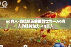 ag真人-竞技精英的挑战世界—AG真人的独特魅力-ag真人