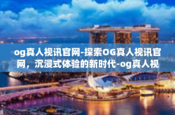 og真人视讯官网-探索OG真人视讯官网，沉浸式体验的新时代-og真人视讯官网