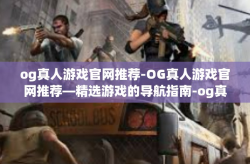 og真人游戏官网推荐-OG真人游戏官网推荐—精选游戏的导航指南-og真人游戏官网推荐