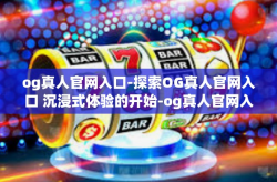 og真人官网入口-探索OG真人官网入口 沉浸式体验的开始-og真人官网入口