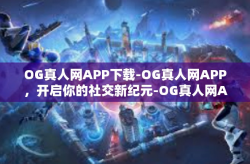 OG真人网APP下载-OG真人网APP，开启你的社交新纪元-OG真人网APP下载