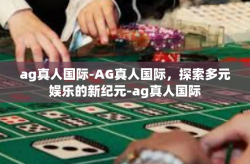 ag真人国际-AG真人国际，探索多元娱乐的新纪元-ag真人国际