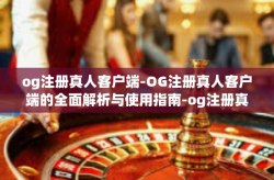 og注册真人客户端-OG注册真人客户端的全面解析与使用指南-og注册真人客户端