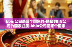 bbin公司是哪个国家的-揭秘BBIN公司的国家归属-bbin公司是哪个国家的