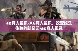 ag真人视讯-AG真人视讯，改变娱乐体验的新纪元-ag真人视讯