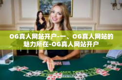 OG真人网站开户-一、OG真人网站的魅力所在-OG真人网站开户