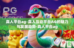 真人平台ag-真人互动平台AG的魅力与发展趋势-真人平台ag