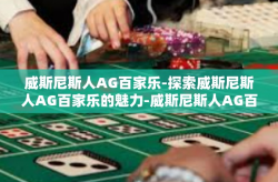 威斯尼斯人AG百家乐-探索威斯尼斯人AG百家乐的魅力-威斯尼斯人AG百家乐
