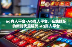 ag真人平台-AG真人平台，在线娱乐的新时代里程碑-ag真人平台