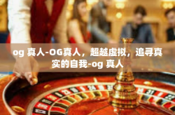 og 真人-OG真人，超越虚拟，追寻真实的自我-og 真人