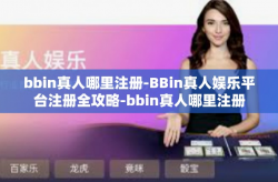 bbin真人哪里注册-BBin真人娱乐平台注册全攻略-bbin真人哪里注册