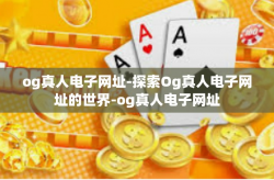 og真人电子网址-探索Og真人电子网址的世界-og真人电子网址
