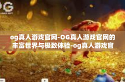 og真人游戏官网-OG真人游戏官网的丰富世界与极致体验-og真人游戏官网