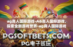ag真人国际游戏-AG真人国际游戏，探索全新游戏世界-ag真人国际游戏