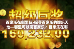 百家乐在哪里玩-探寻百家乐的娱乐天地—哪里可以玩百家乐？百家乐在哪里玩
