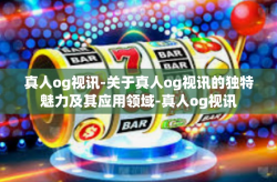 真人og视讯-关于真人og视讯的独特魅力及其应用领域-真人og视讯